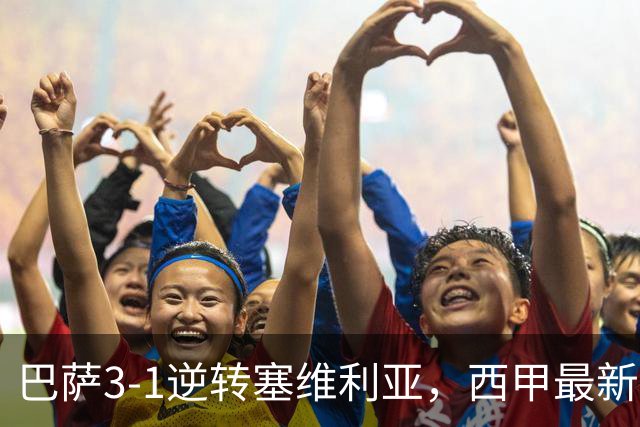 巴萨3-1逆转塞维利亚，西甲最新积分榜揭晓：巴萨领跑，塞尔塔大胜重拾信心